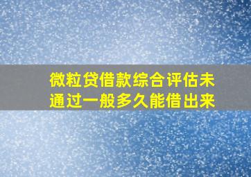 微粒贷借款综合评估未通过一般多久能借出来