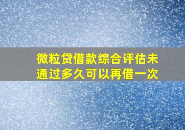 微粒贷借款综合评估未通过多久可以再借一次