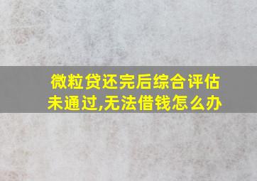 微粒贷还完后综合评估未通过,无法借钱怎么办