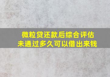 微粒贷还款后综合评估未通过多久可以借出来钱