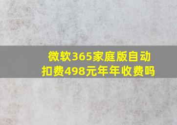 微软365家庭版自动扣费498元年年收费吗