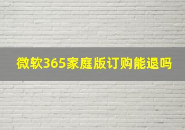 微软365家庭版订购能退吗