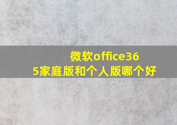 微软office365家庭版和个人版哪个好