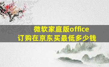 微软家庭版office订购在京东买最低多少钱