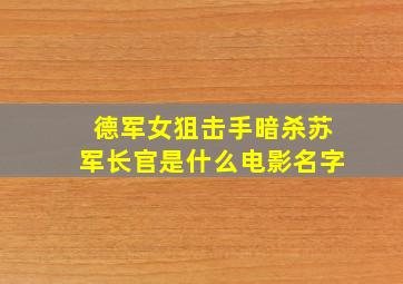 德军女狙击手暗杀苏军长官是什么电影名字