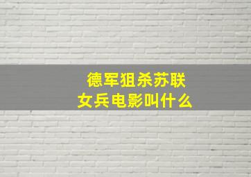 德军狙杀苏联女兵电影叫什么