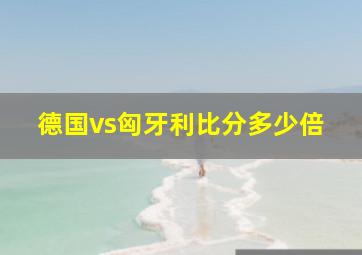 德国vs匈牙利比分多少倍