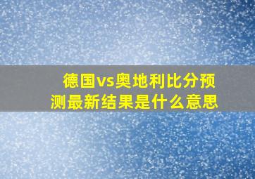 德国vs奥地利比分预测最新结果是什么意思