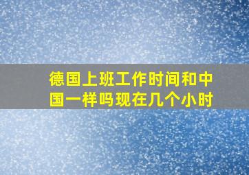 德国上班工作时间和中国一样吗现在几个小时