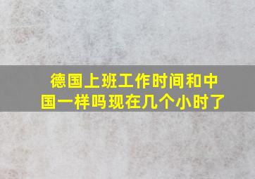 德国上班工作时间和中国一样吗现在几个小时了