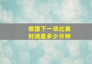 德国下一场比赛时间是多少分钟