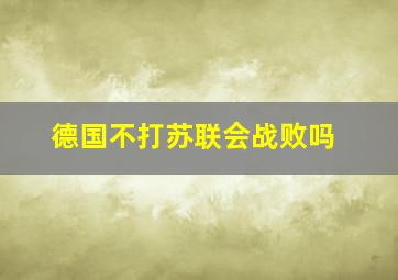 德国不打苏联会战败吗