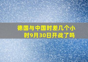 德国与中国时差几个小时9月30日开战了吗