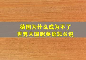 德国为什么成为不了世界大国呢英语怎么说