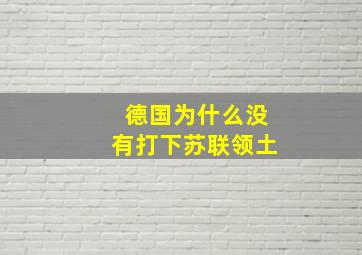 德国为什么没有打下苏联领土