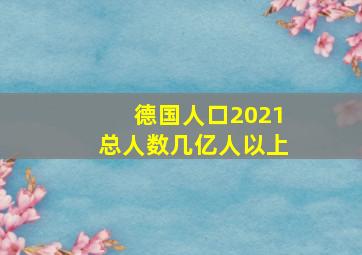 德国人口2021总人数几亿人以上