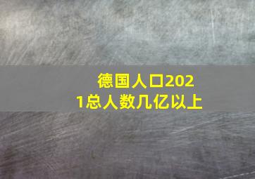 德国人口2021总人数几亿以上