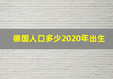 德国人口多少2020年出生