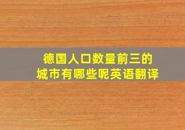 德国人口数量前三的城市有哪些呢英语翻译