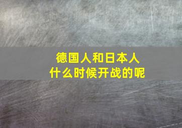 德国人和日本人什么时候开战的呢