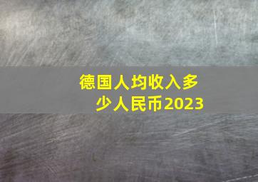 德国人均收入多少人民币2023