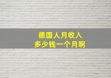 德国人月收入多少钱一个月啊