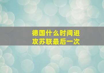 德国什么时间进攻苏联最后一次