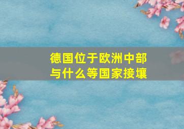 德国位于欧洲中部与什么等国家接壤