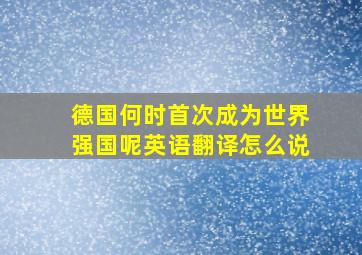 德国何时首次成为世界强国呢英语翻译怎么说