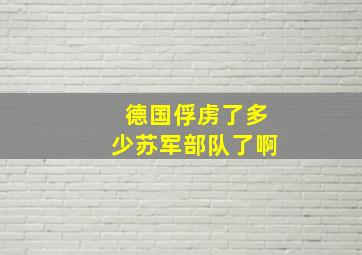 德国俘虏了多少苏军部队了啊