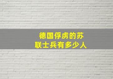 德国俘虏的苏联士兵有多少人