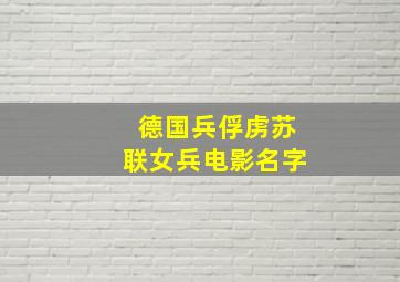 德国兵俘虏苏联女兵电影名字