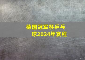 德国冠军杯乒乓球2024年赛程