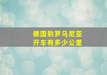 德国到罗马尼亚开车有多少公里