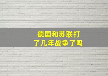 德国和苏联打了几年战争了吗