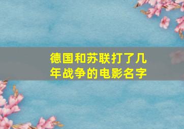 德国和苏联打了几年战争的电影名字