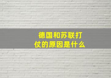 德国和苏联打仗的原因是什么