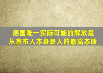 德国唯一实际可能的解放是从宣布人本身是人的最高本质