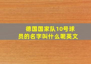 德国国家队10号球员的名字叫什么呢英文