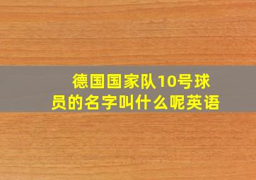 德国国家队10号球员的名字叫什么呢英语