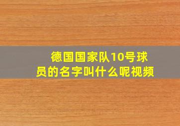 德国国家队10号球员的名字叫什么呢视频