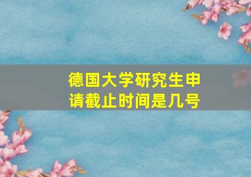 德国大学研究生申请截止时间是几号