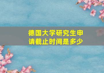 德国大学研究生申请截止时间是多少