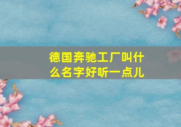 德国奔驰工厂叫什么名字好听一点儿