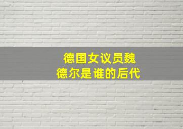 德国女议员魏德尔是谁的后代