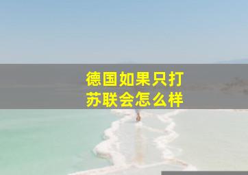 德国如果只打苏联会怎么样