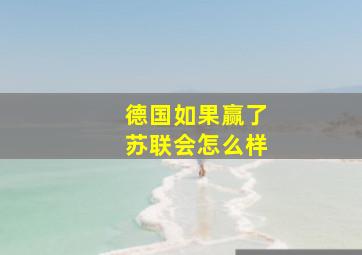 德国如果赢了苏联会怎么样