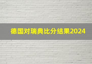 德国对瑞典比分结果2024