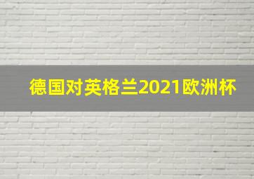 德国对英格兰2021欧洲杯