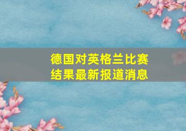 德国对英格兰比赛结果最新报道消息